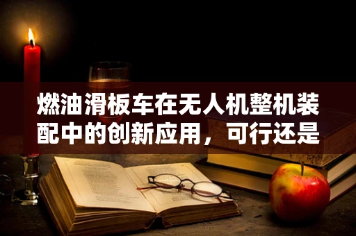 燃油滑板车在无人机整机装配中的创新应用，可行还是挑战？