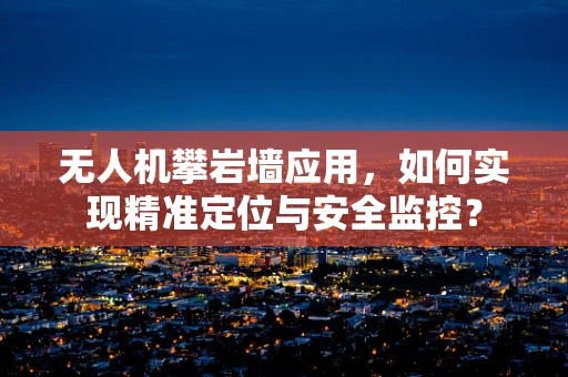 无人机攀岩墙应用，如何实现精准定位与安全监控？