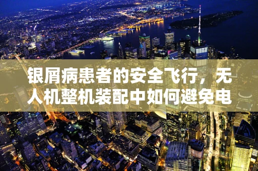 银屑病患者的安全飞行，无人机整机装配中如何避免电磁干扰？