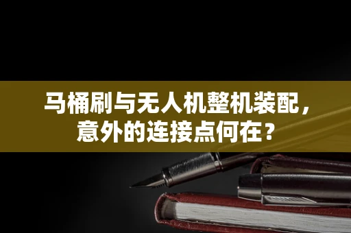 马桶刷与无人机整机装配，意外的连接点何在？