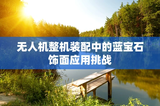 无人机整机装配中的蓝宝石饰面应用挑战
