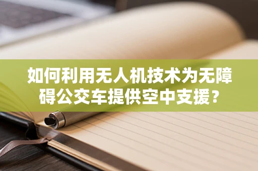 如何利用无人机技术为无障碍公交车提供空中支援？