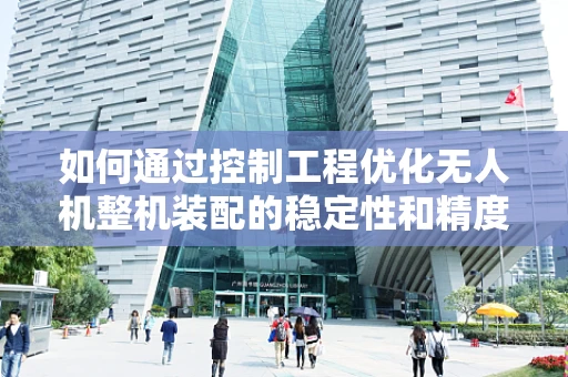 如何通过控制工程优化无人机整机装配的稳定性和精度？