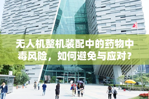 无人机整机装配中的药物中毒风险，如何避免与应对？