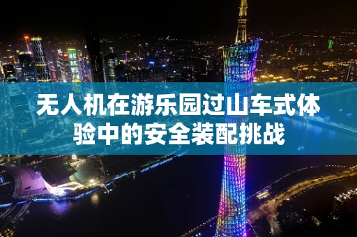 无人机在游乐园过山车式体验中的安全装配挑战