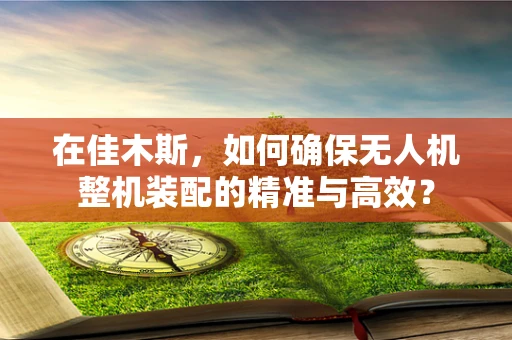 在佳木斯，如何确保无人机整机装配的精准与高效？