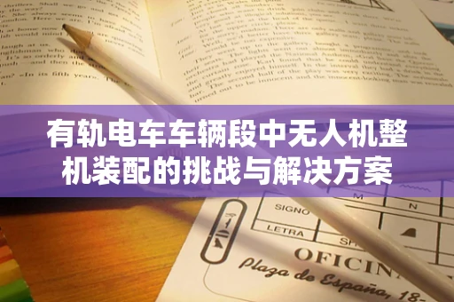 有轨电车车辆段中无人机整机装配的挑战与解决方案