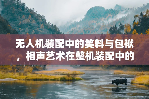 无人机装配中的笑料与包袱，相声艺术在整机装配中的意外应用