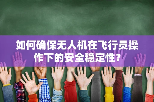 如何确保无人机在飞行员操作下的安全稳定性？