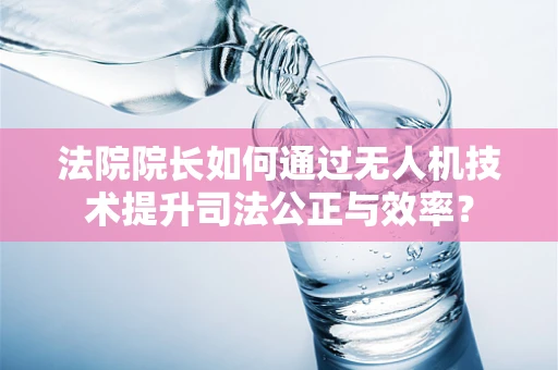 法院院长如何通过无人机技术提升司法公正与效率？