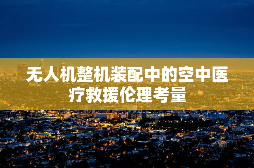 无人机整机装配中的空中医疗救援伦理考量