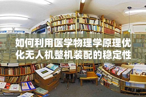 如何利用医学物理学原理优化无人机整机装配的稳定性与精度？