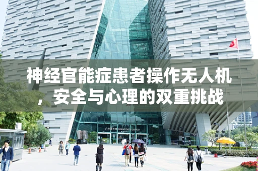 神经官能症患者操作无人机，安全与心理的双重挑战