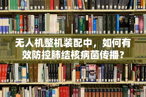 无人机整机装配中，如何有效防控肺结核病菌传播？