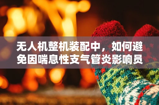 无人机整机装配中，如何避免因喘息性支气管炎影响员工健康？