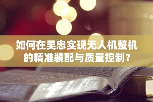 如何在吴忠实现无人机整机的精准装配与质量控制？