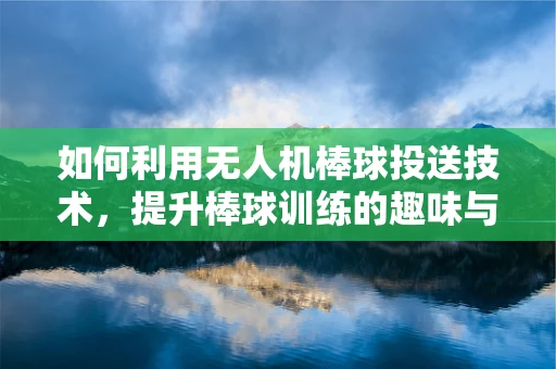 如何利用无人机棒球投送技术，提升棒球训练的趣味与效率？