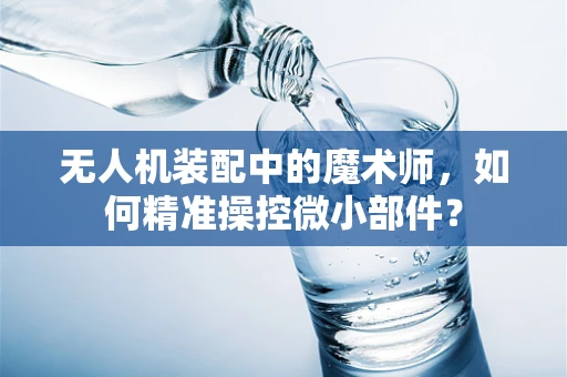 无人机装配中的魔术师，如何精准操控微小部件？