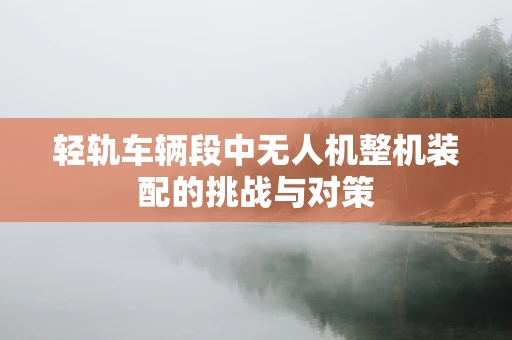 轻轨车辆段中无人机整机装配的挑战与对策