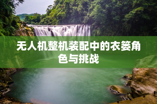 无人机整机装配中的衣篓角色与挑战