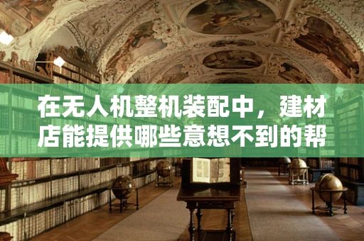 在无人机整机装配中，建材店能提供哪些意想不到的帮助？