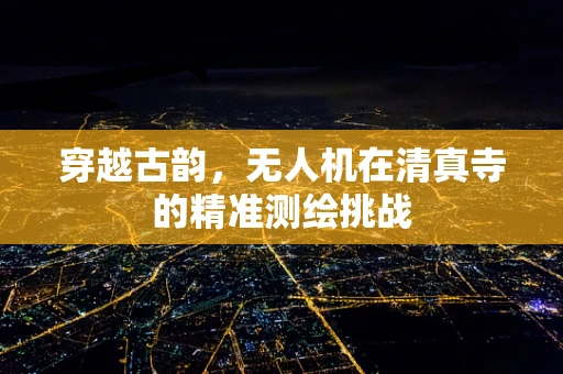 穿越古韵，无人机在清真寺的精准测绘挑战