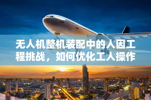 无人机整机装配中的人因工程挑战，如何优化工人操作流程？