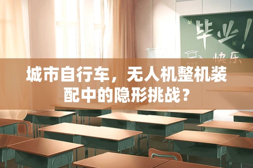 城市自行车，无人机整机装配中的隐形挑战？