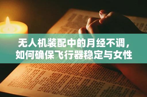 无人机装配中的月经不调，如何确保飞行器稳定与女性生理周期的微妙平衡？