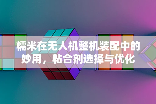 糯米在无人机整机装配中的妙用，粘合剂选择与优化