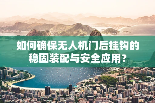 如何确保无人机门后挂钩的稳固装配与安全应用？