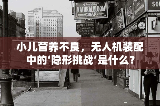 小儿营养不良，无人机装配中的‘隐形挑战’是什么？