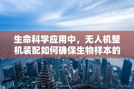 生命科学应用中，无人机整机装配如何确保生物样本的稳定传输？