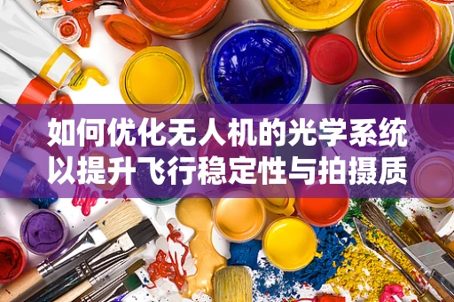 如何优化无人机的光学系统以提升飞行稳定性与拍摄质量？