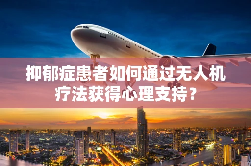 抑郁症患者如何通过无人机疗法获得心理支持？