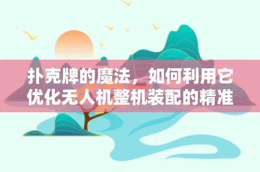 扑克牌的魔法，如何利用它优化无人机整机装配的精准度？