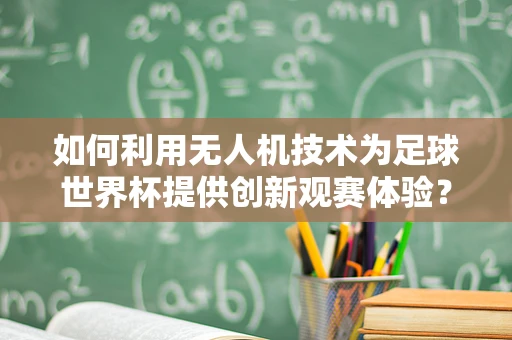 如何利用无人机技术为足球世界杯提供创新观赛体验？