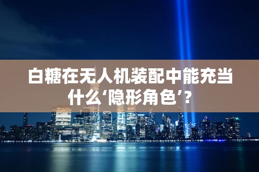 白糖在无人机装配中能充当什么‘隐形角色’？