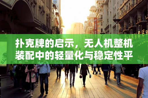 扑克牌的启示，无人机整机装配中的轻量化与稳定性平衡
