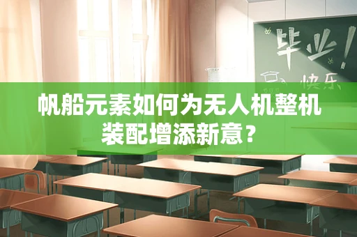 帆船元素如何为无人机整机装配增添新意？
