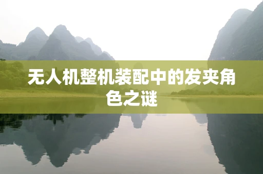 无人机整机装配中的发夹角色之谜