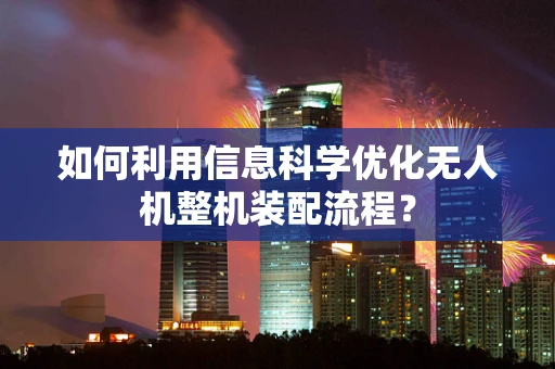 如何利用信息科学优化无人机整机装配流程？