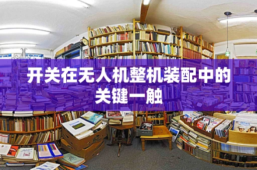 开关在无人机整机装配中的关键一触