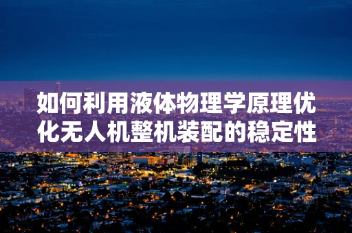如何利用液体物理学原理优化无人机整机装配的稳定性？