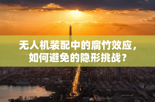 无人机装配中的腐竹效应，如何避免的隐形挑战？