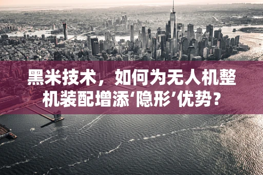 黑米技术，如何为无人机整机装配增添‘隐形’优势？