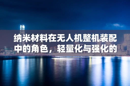 纳米材料在无人机整机装配中的角色，轻量化与强化的双赢策略？