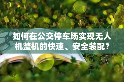 如何在公交停车场实现无人机整机的快速、安全装配？