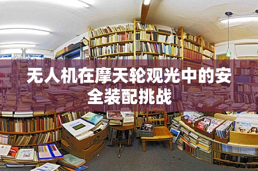 无人机在摩天轮观光中的安全装配挑战