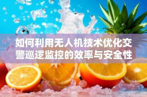 如何利用无人机技术优化交警巡逻监控的效率与安全性？